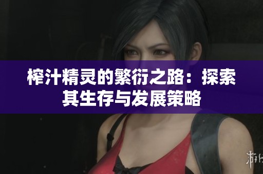 榨汁精灵的繁衍之路：探索其生存与发展策略