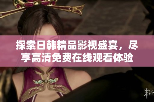 探索日韩精品影视盛宴，尽享高清免费在线观看体验
