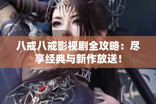 八戒八戒影视剧全攻略：尽享经典与新作放送！