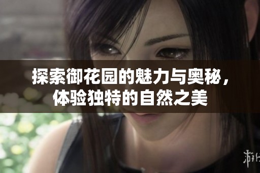 探索御花园的魅力与奥秘，体验独特的自然之美