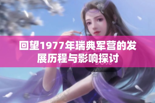 回望1977年瑞典军营的发展历程与影响探讨