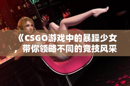 《CSGO游戏中的暴躁少女，带你领略不同的竞技风采》