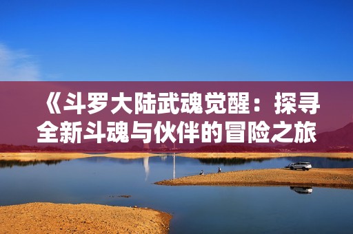 《斗罗大陆武魂觉醒：探寻全新斗魂与伙伴的冒险之旅》