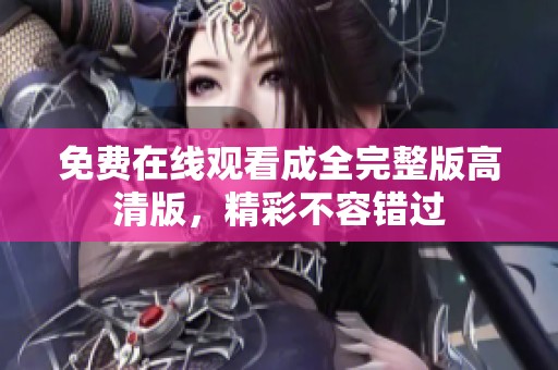 免费在线观看成全完整版高清版，精彩不容错过