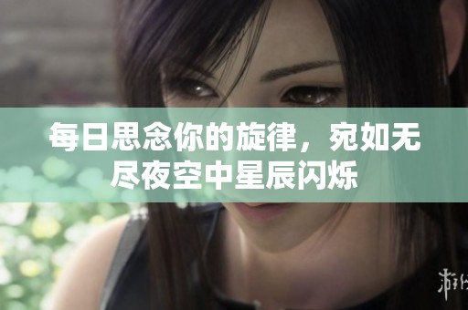 每日思念你的旋律，宛如无尽夜空中星辰闪烁