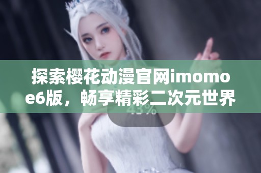 探索樱花动漫官网imomoe6版，畅享精彩二次元世界