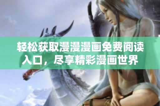 轻松获取漫漫漫画免费阅读入口，尽享精彩漫画世界