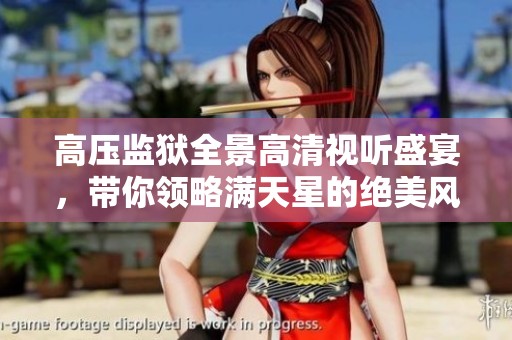 高压监狱全景高清视听盛宴，带你领略满天星的绝美风采