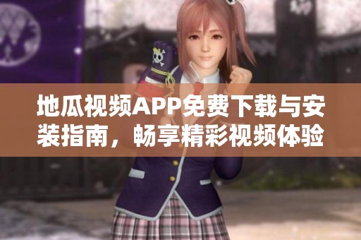 地瓜视频APP免费下载与安装指南，畅享精彩视频体验