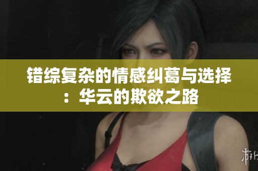 错综复杂的情感纠葛与选择：华云的欺欲之路