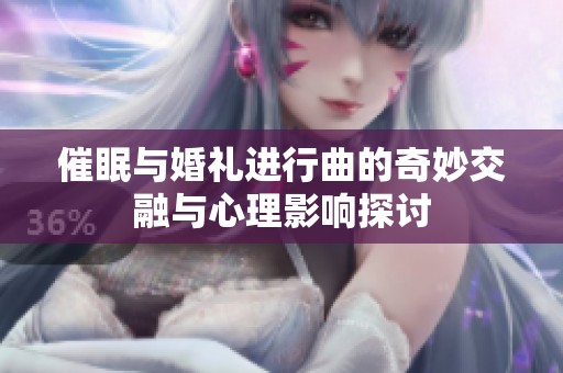 催眠与婚礼进行曲的奇妙交融与心理影响探讨