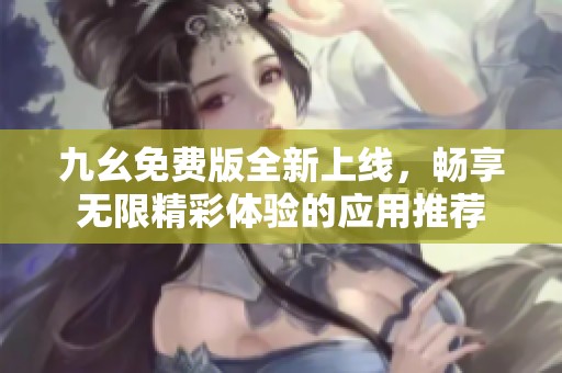 九幺免费版全新上线，畅享无限精彩体验的应用推荐
