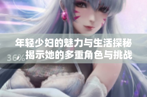 年轻少妇的魅力与生活探秘，揭示她的多重角色与挑战