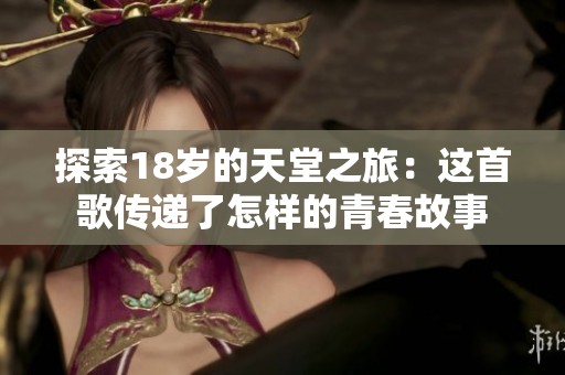 探索18岁的天堂之旅：这首歌传递了怎样的青春故事