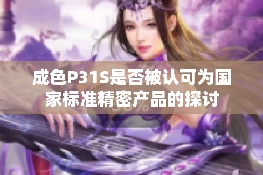 成色P31S是否被认可为国家标准精密产品的探讨