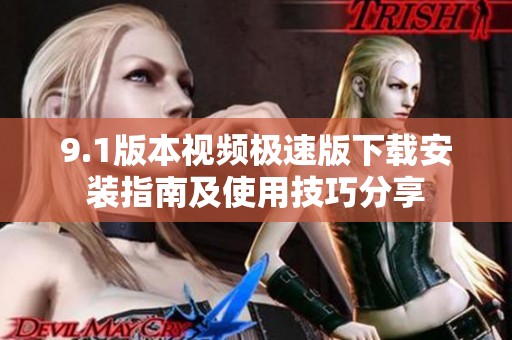 9.1版本视频极速版下载安装指南及使用技巧分享