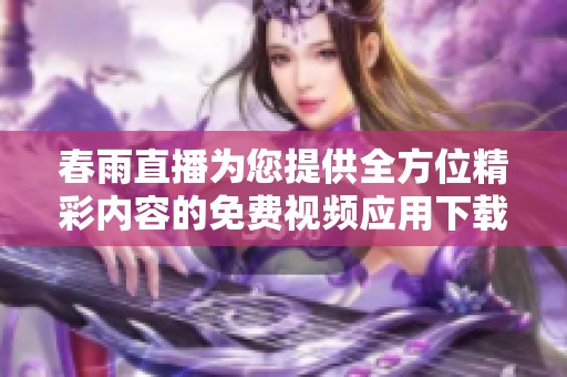 春雨直播为您提供全方位精彩内容的免费视频应用下载