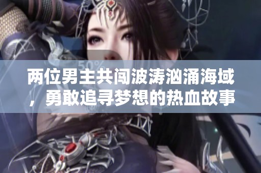两位男主共闯波涛汹涌海域，勇敢追寻梦想的热血故事