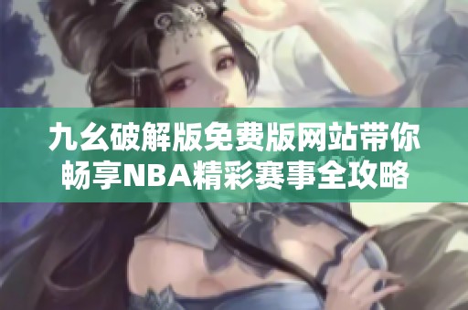 九幺破解版免费版网站带你畅享NBA精彩赛事全攻略