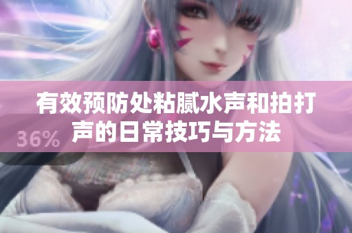 有效预防处粘腻水声和拍打声的日常技巧与方法