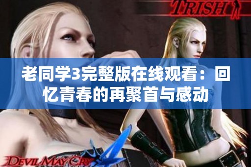 老同学3完整版在线观看：回忆青春的再聚首与感动