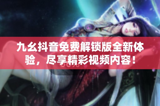 九幺抖音免费解锁版全新体验，尽享精彩视频内容！