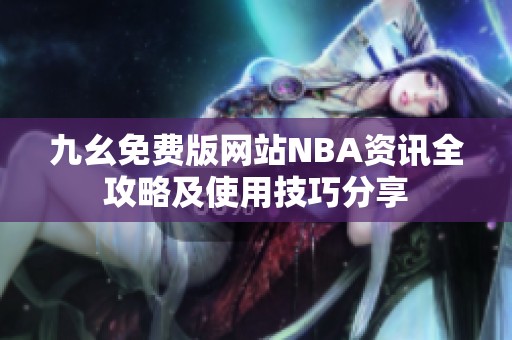 九幺免费版网站NBA资讯全攻略及使用技巧分享