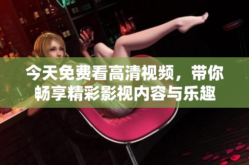 今天免费看高清视频，带你畅享精彩影视内容与乐趣