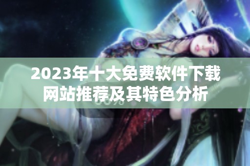 2023年十大免费软件下载网站推荐及其特色分析