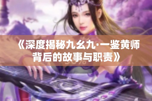 《深度揭秘九幺九·一鉴黄师背后的故事与职责》