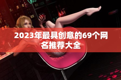 2023年最具创意的69个网名推荐大全