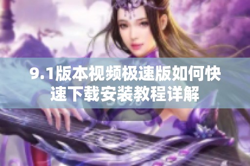 9.1版本视频极速版如何快速下载安装教程详解