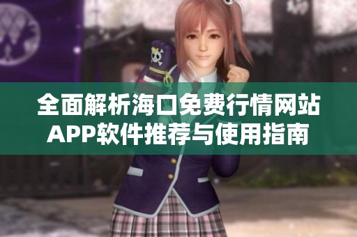 全面解析海口免费行情网站APP软件推荐与使用指南