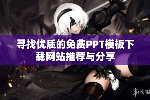 寻找优质的免费PPT模板下载网站推荐与分享