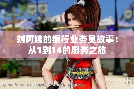 刘阿姨的银行业务员故事：从1到14的服务之旅