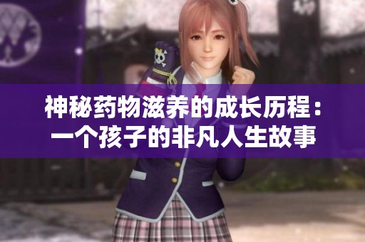 神秘药物滋养的成长历程：一个孩子的非凡人生故事