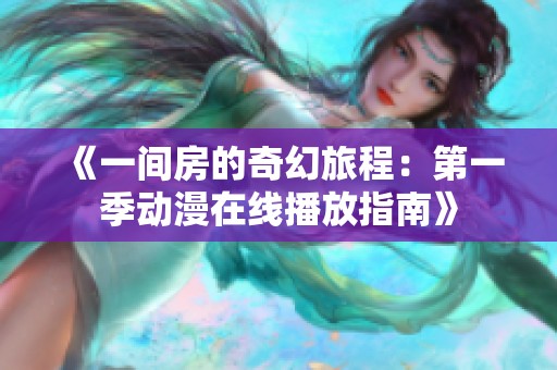 《一间房的奇幻旅程：第一季动漫在线播放指南》