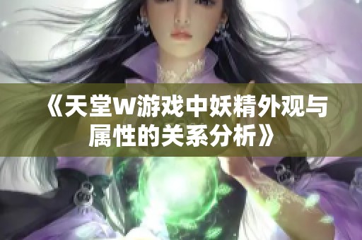 《天堂W游戏中妖精外观与属性的关系分析》