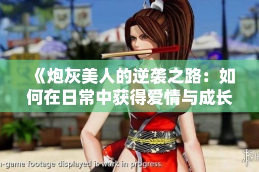 《炮灰美人的逆袭之路：如何在日常中获得爱情与成长》