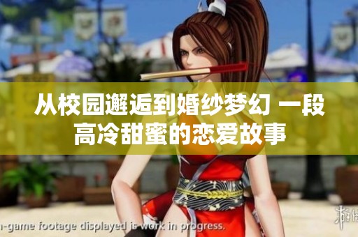 从校园邂逅到婚纱梦幻 一段高冷甜蜜的恋爱故事
