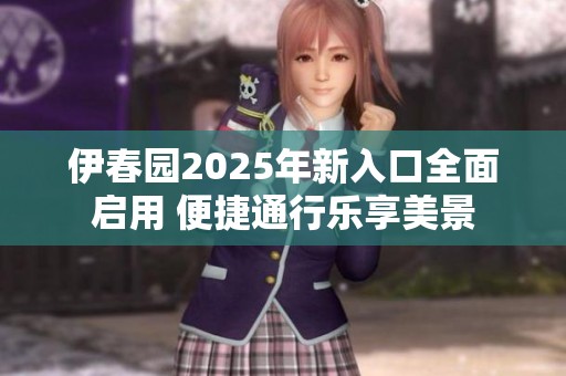 伊春园2025年新入口全面启用 便捷通行乐享美景