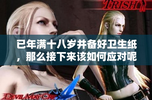 已年满十八岁并备好卫生纸，那么接下来该如何应对呢