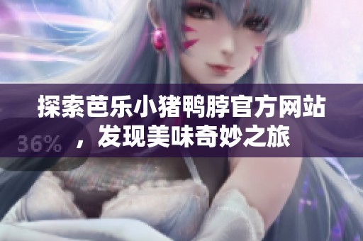 探索芭乐小猪鸭脖官方网站，发现美味奇妙之旅