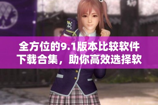 全方位的9.1版本比较软件下载合集，助你高效选择软件