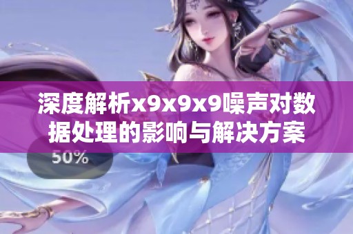深度解析x9x9x9噪声对数据处理的影响与解决方案