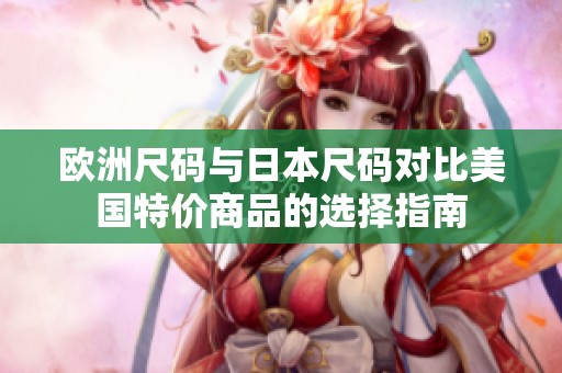 欧洲尺码与日本尺码对比美国特价商品的选择指南