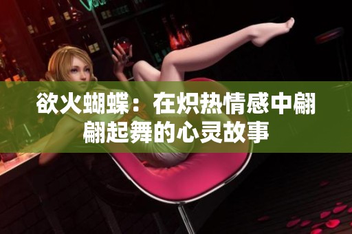 欲火蝴蝶：在炽热情感中翩翩起舞的心灵故事