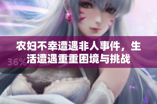 农妇不幸遭遇非人事件，生活遭遇重重困境与挑战