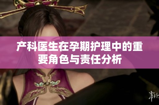 产科医生在孕期护理中的重要角色与责任分析