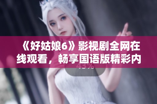 《好姑娘6》影视剧全网在线观看，畅享国语版精彩内容